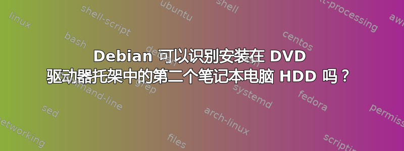 Debian 可以识别安装在 DVD 驱动器托架中的第二个笔记本电脑 HDD 吗？