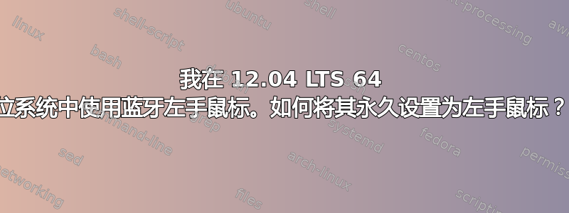 我在 12.04 LTS 64 位系统中使用蓝牙左手鼠标。如何将其永久设置为左手鼠标？