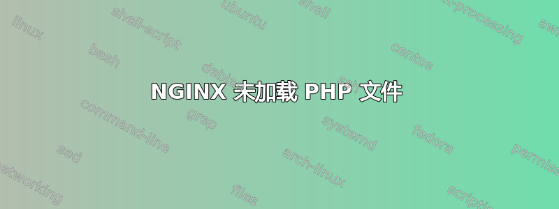 NGINX 未加载 PHP 文件