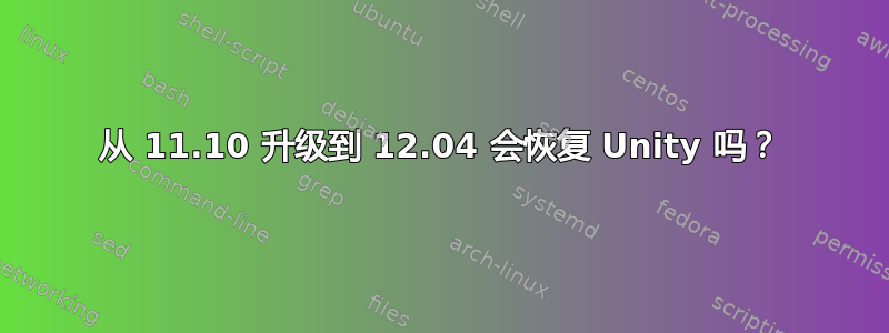 从 11.10 升级到 12.04 会恢复 Unity 吗？