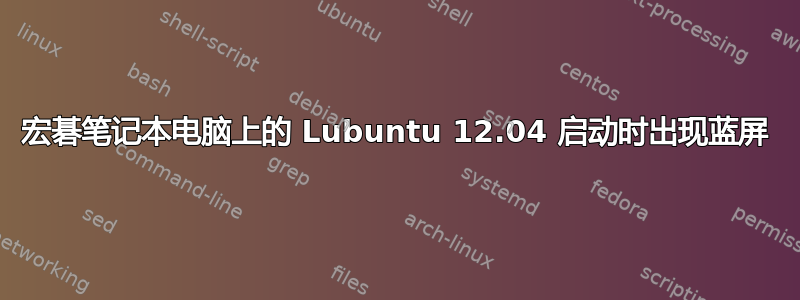 宏碁笔记本电脑上的 Lubuntu 12.04 启动时出现蓝屏