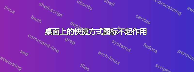 桌面上的快捷方式图标不起作用