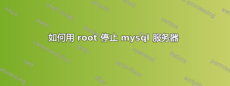 如何用 root 停止 mysql 服务器