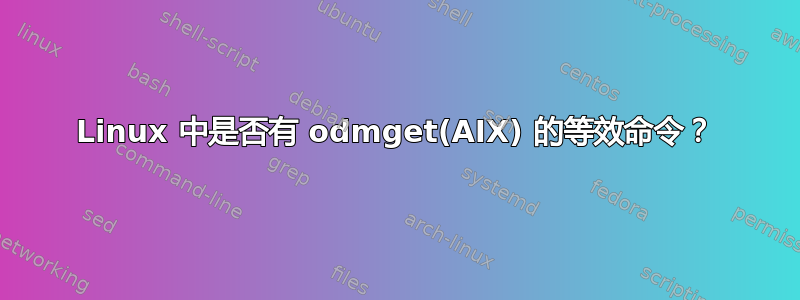 Linux 中是否有 odmget(AIX) 的等效命令？