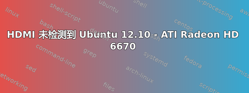 HDMI 未检测到 Ubuntu 12.10 - ATI Radeon HD 6670