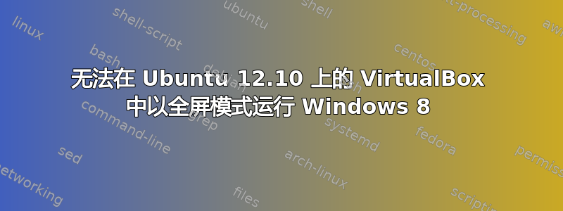 无法在 Ubuntu 12.10 上的 VirtualBox 中以全屏模式运行 Windows 8