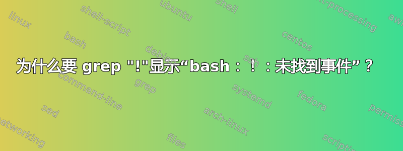 为什么要 grep "!"显示“bash：！：未找到事件”？ 