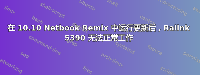 在 10.10 Netbook Remix 中运行更新后，Ralink 5390 无法正常工作