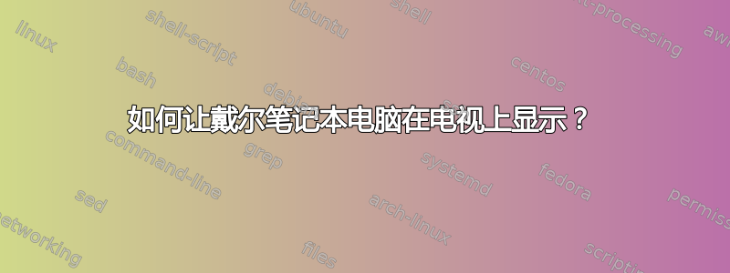 如何让戴尔笔记本电脑在电视上显示？