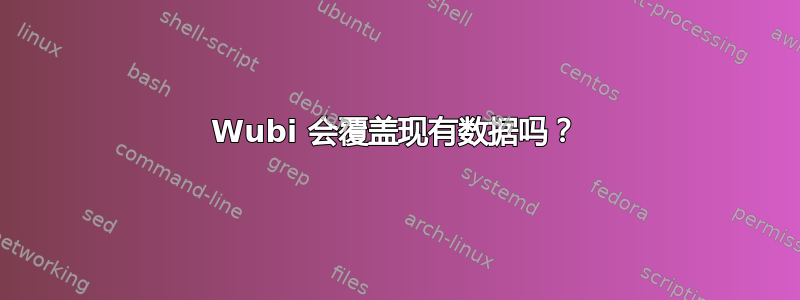 Wubi 会覆盖现有数据吗？