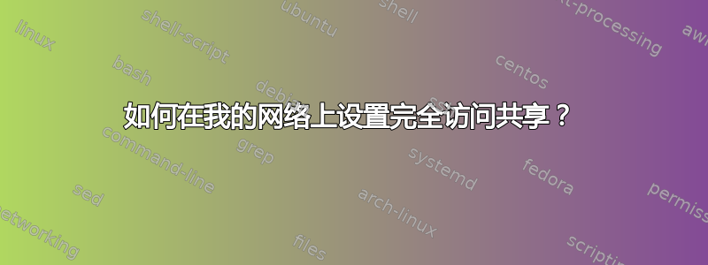 如何在我的网络上设置完全访问共享？