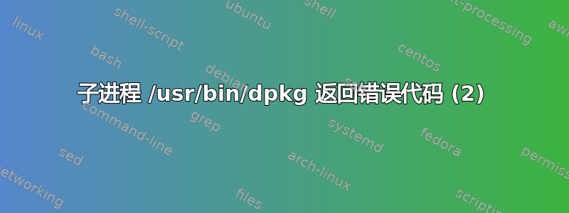 子进程 /usr/bin/dpkg 返回错误代码 (2)