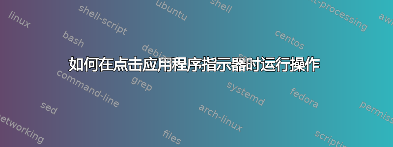 如何在点击应用程序指示器时运行操作