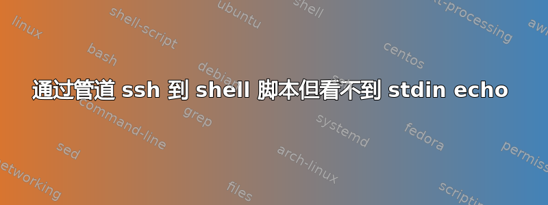 通过管道 ssh 到 shell 脚本但看不到 stdin echo