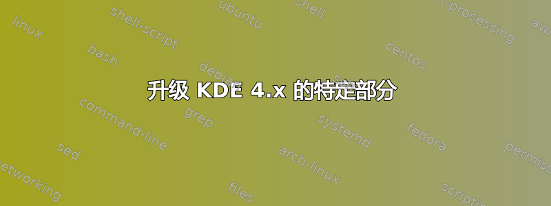 升级 KDE 4.x 的特定部分