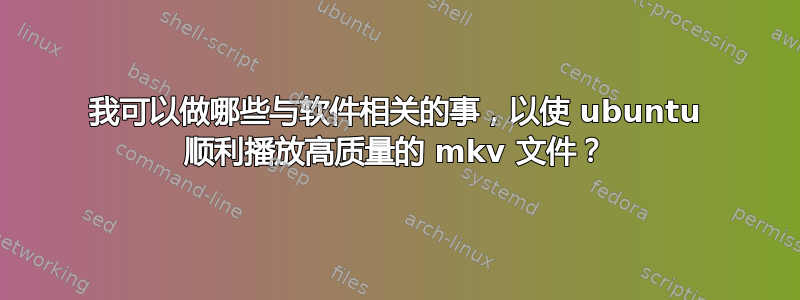 我可以做哪些与软件相关的事，以使 ubuntu 顺利播放高质量的 mkv 文件？