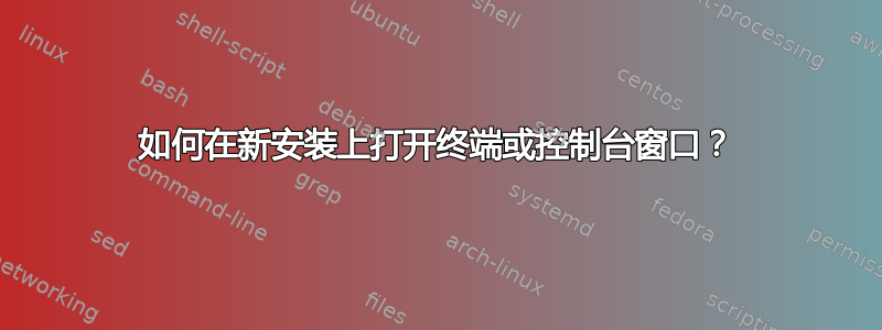 如何在新安装上打开终端或控制台窗口？