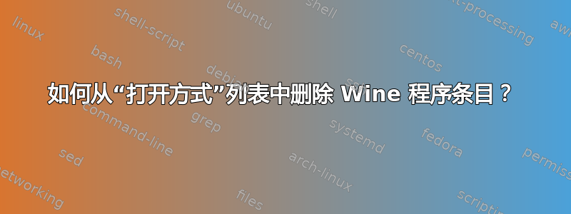 如何从“打开方式”列表中删除 Wine 程序条目？