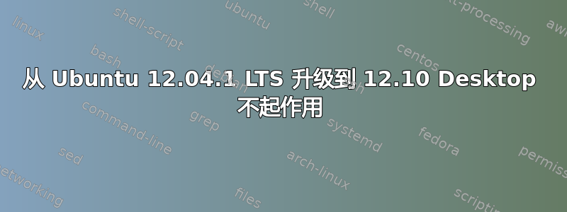 从 Ubuntu 12.04.1 LTS 升级到 12.10 Desktop 不起作用