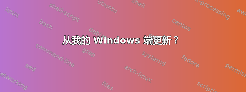 从我的 Windows 端更新？