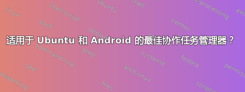 适用于 Ubuntu 和 Android 的最佳协作任务管理器？