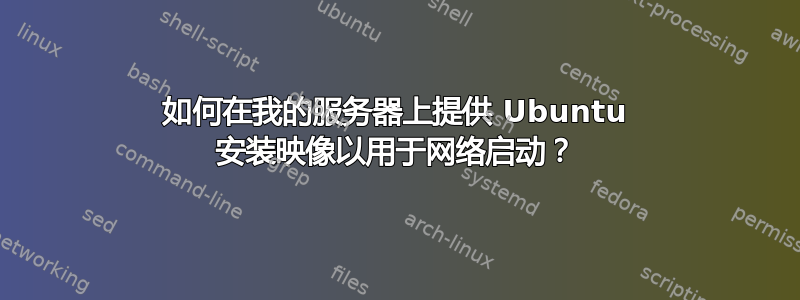 如何在我的服务器上提供 Ubuntu 安装映像以用于网络启动？