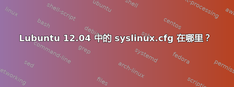 Lubuntu 12.04 中的 syslinux.cfg 在哪里？