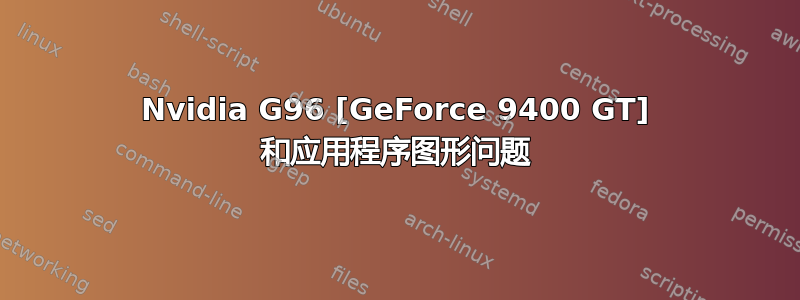 Nvidia G96 [GeForce 9400 GT] 和应用程序图形问题