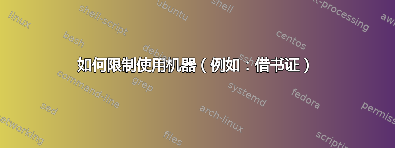 如何限制使用机器（例如：借书证）