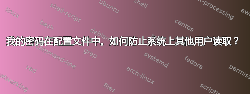 我的密码在配置文件中。如何防止系统上其他用户读取？