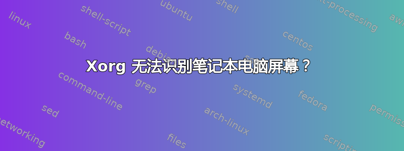 Xorg 无法识别笔记本电脑屏幕？