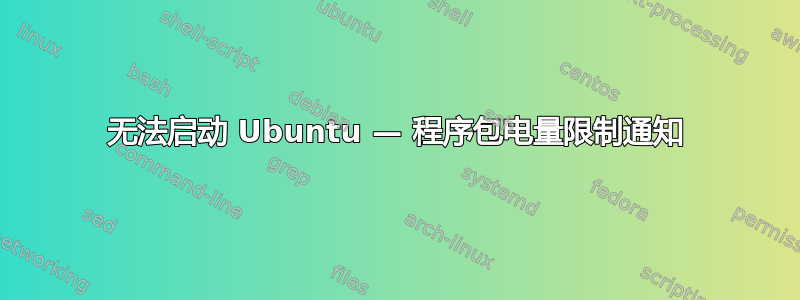 无法启动 Ubuntu — 程序包电量限制通知