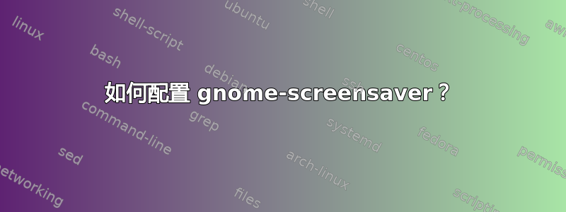 如何配置 gnome-screensaver？