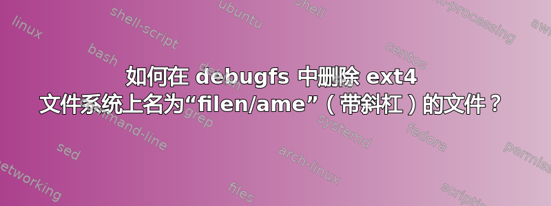 如何在 debugfs 中删除 ext4 文件系统上名为“filen/ame”（带斜杠）的文件？