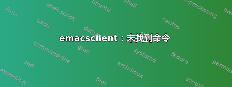 emacsclient：未找到命令