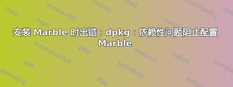 安装 Marble 时出错：dpkg：依赖性问题阻止配置 Marble