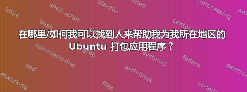 在哪里/如何我可以找到人来帮助我为我所在地区的 Ubuntu 打包应用程序？