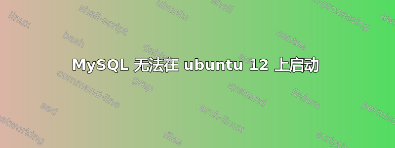 MySQL 无法在 ubuntu 12 上启动