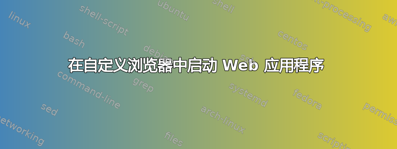 在自定义浏览器中启动 Web 应用程序