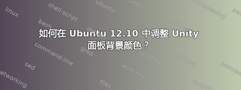 如何在 Ubuntu 12.10 中调整 Unity 面板背景颜色？