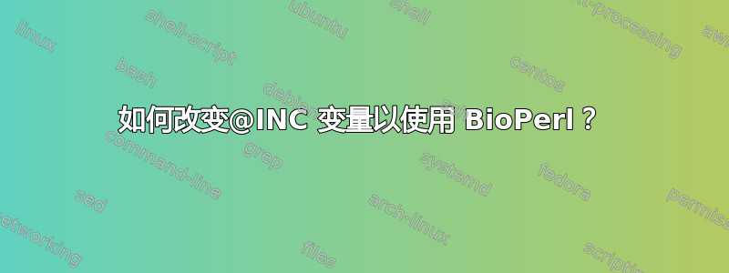 如何改变@INC 变量以使用 BioPerl？