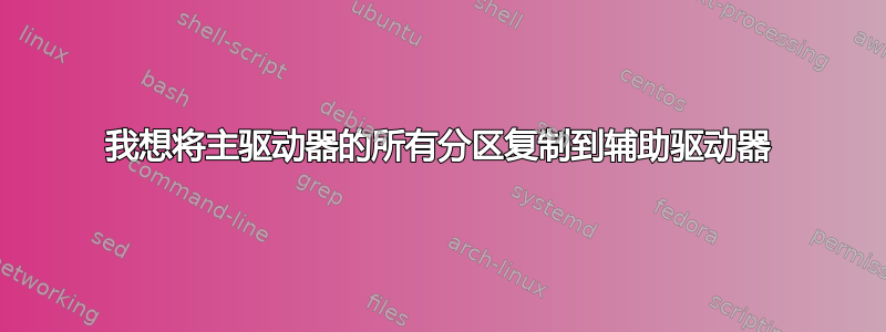 我想将主驱动器的所有分区复制到辅助驱动器