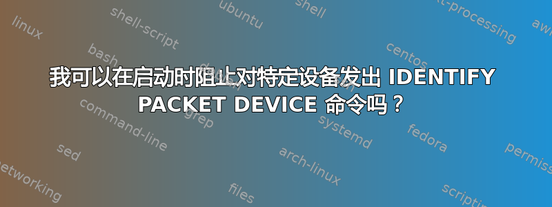 我可以在启动时阻止对特定设备发出 IDENTIFY PACKET DEVICE 命令吗？