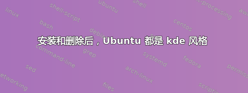 安装和删除后，Ubuntu 都是 kde 风格