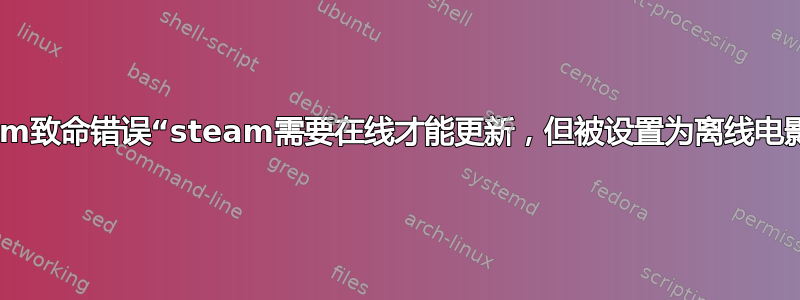 steam致命错误“steam需要在线才能更新，但被设置为离线电影。”