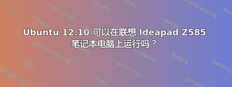 Ubuntu 12.10 可以在联想 Ideapad Z585 笔记本电脑上运行吗？