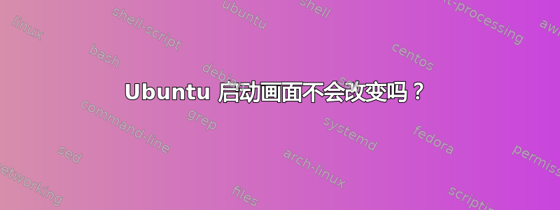 Ubuntu 启动画面不会改变吗？