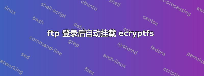 ftp 登录后自动挂载 ecryptfs