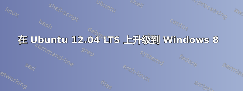 在 Ubuntu 12.04 LTS 上升级到 Windows 8 