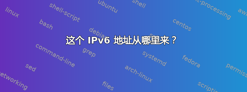 这个 IPv6 地址从哪里来？